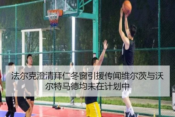 法尔克澄清拜仁冬窗引援传闻维尔茨与沃尔特马德均未在计划中（8868tiyu）